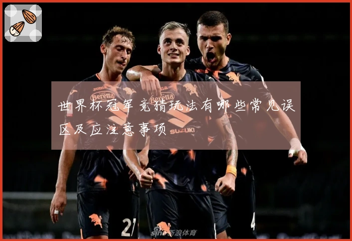 世界杯冠军竞猜玩法有哪些常见误区及应注意事项