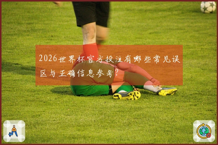 2026世界杯官方投注有哪些常见误区与正确信息参考？