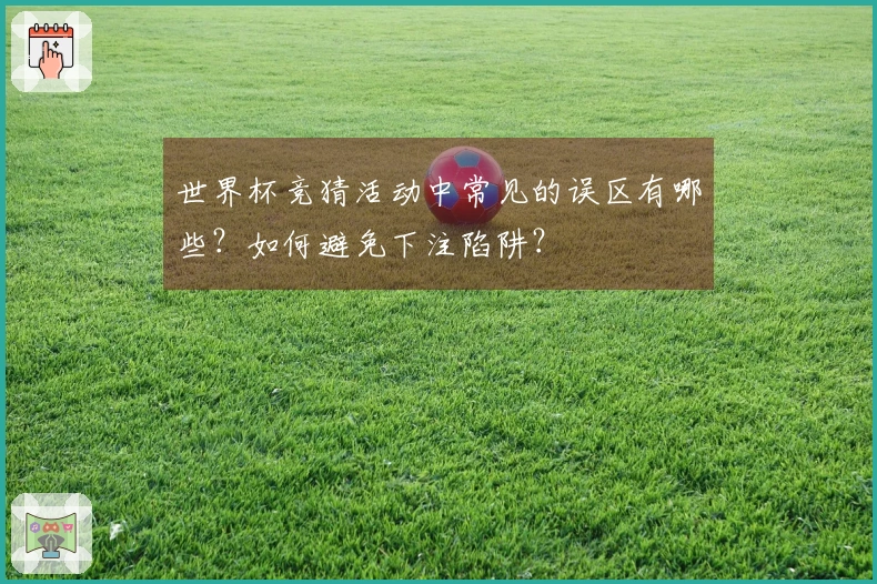 世界杯竞猜活动中常见的误区有哪些？如何避免下注陷阱？