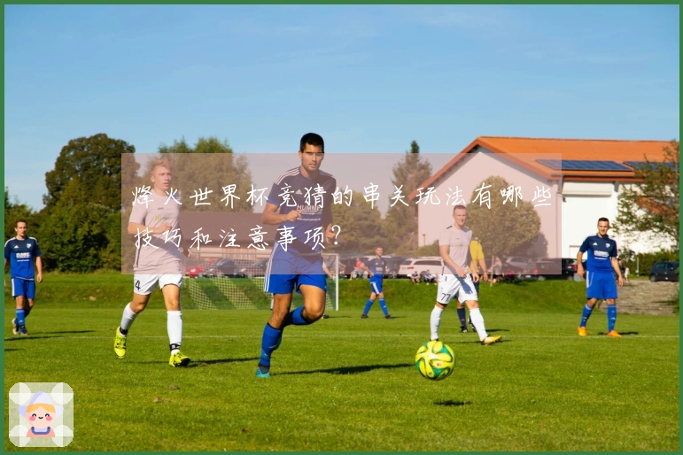 烽火世界杯竞猜的串关玩法有哪些技巧和注意事项？