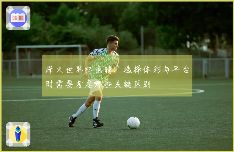 烽火世界杯竞猜：选择体彩与平台时需要考虑哪些关键区别