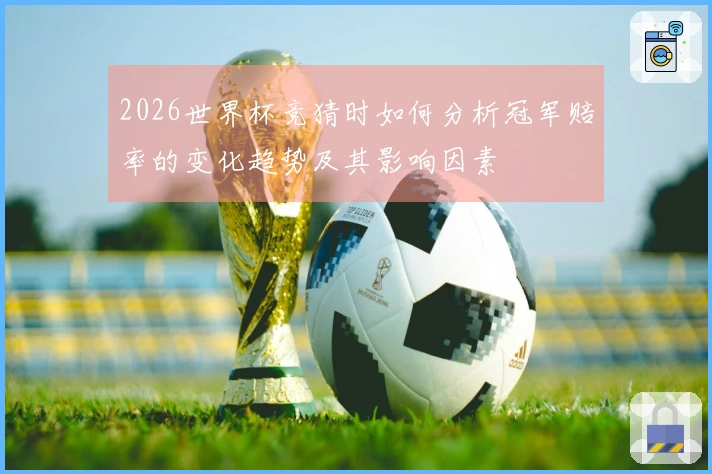 2026世界杯竞猜时如何分析冠军赔率的变化趋势及其影响因素
