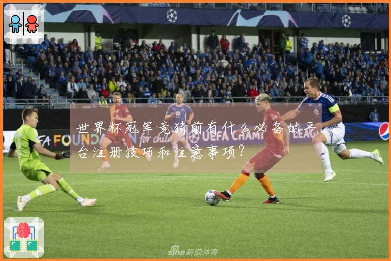 世界杯冠军竞猜前有什么必备的平台注册技巧和注意事项？