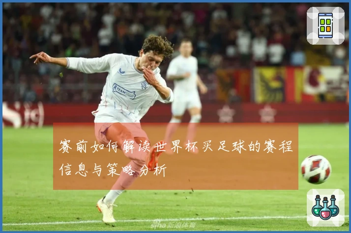 赛前如何解读世界杯买足球的赛程信息与策略分析