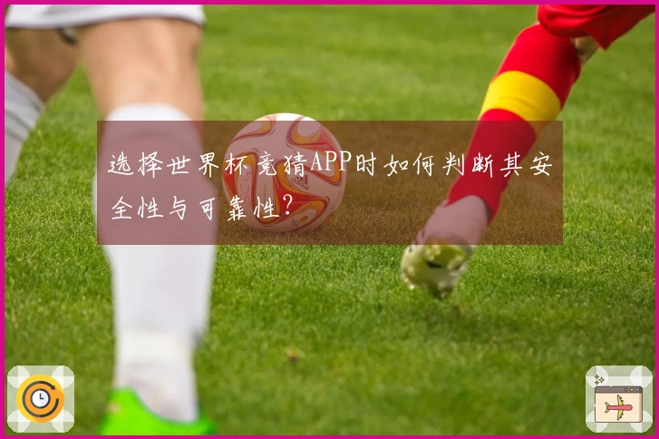 选择世界杯竞猜APP时如何判断其安全性与可靠性？
