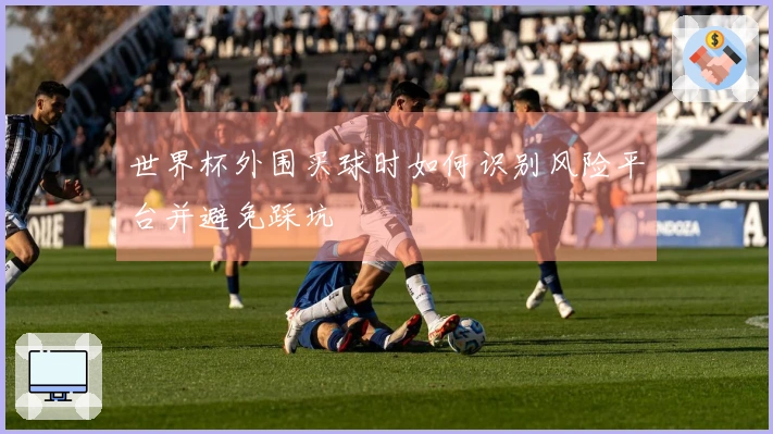 世界杯外围买球时如何识别风险平台并避免踩坑