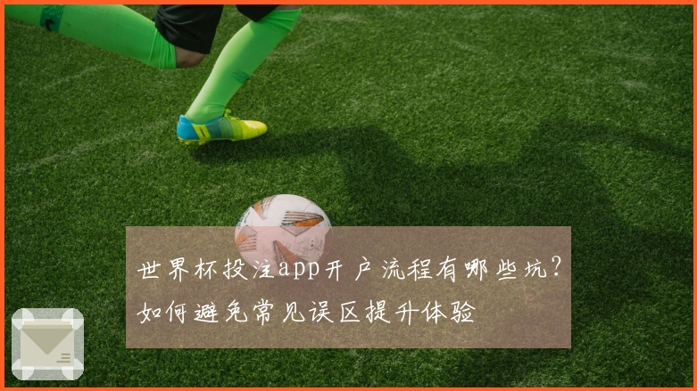 世界杯投注app开户流程有哪些坑？如何避免常见误区提升体验