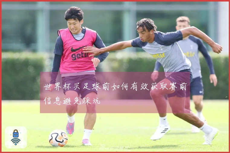 世界杯买足球前如何有效获取赛前信息避免踩坑