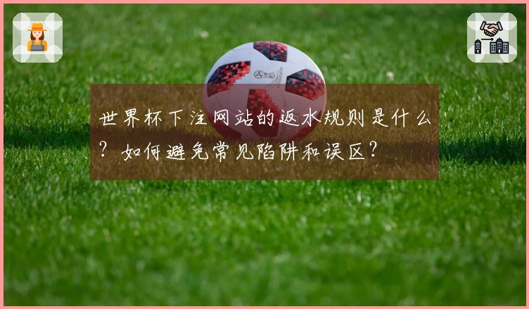 世界杯下注网站的返水规则是什么？如何避免常见陷阱和误区？