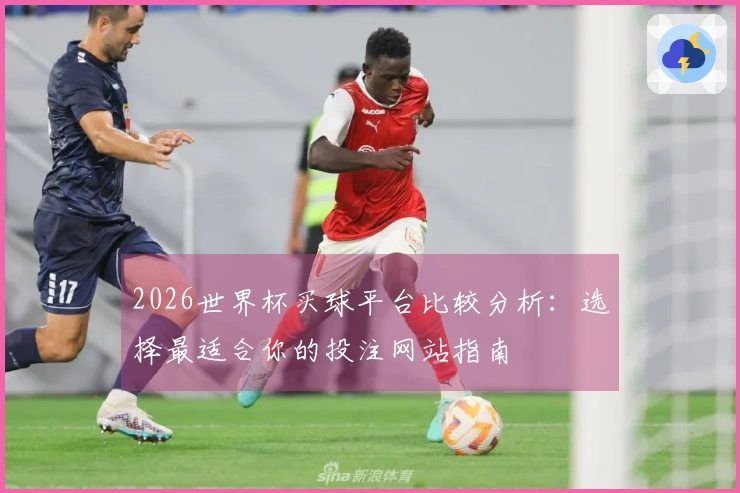 2026世界杯买球平台比较分析：选择最适合你的投注网站指南