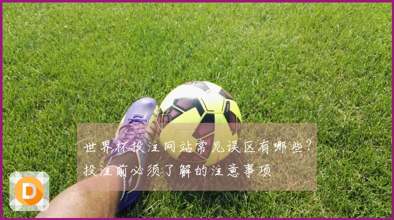 世界杯投注网站常见误区有哪些？投注前必须了解的注意事项